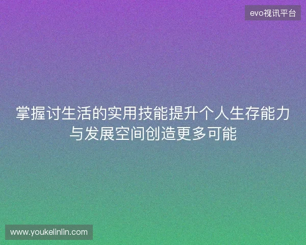 掌握讨生活的实用技能提升个人生存能力与发展空间创造更多可能