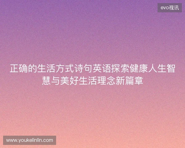 正确的生活方式诗句英语探索健康人生智慧与美好生活理念新篇章 正确的生活方式诗句英语探索健康人生智慧与美好生活理念新篇章